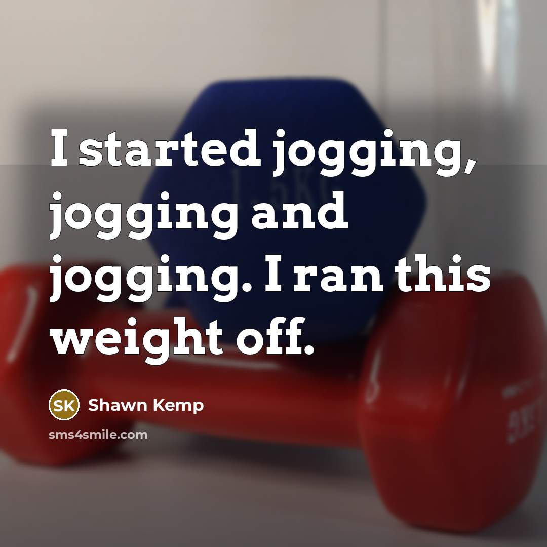 “I started jogging, jogging and jogging. I ran this weight…” quote by Shawn Kemp