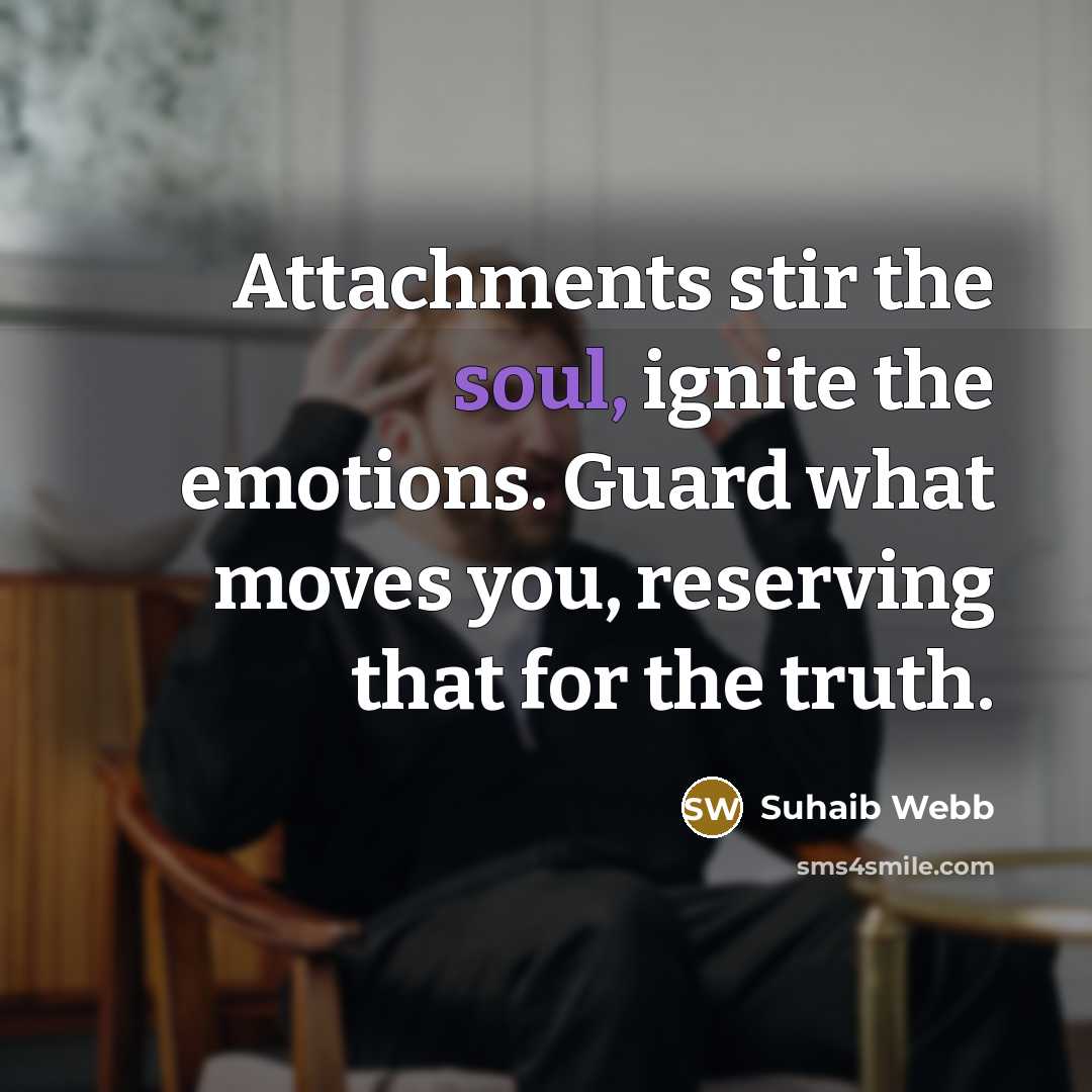 “Attachments stir the soul, ignite the emotions. Guard what moves…” quote by Suhaib Webb