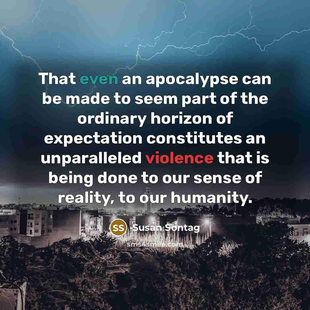 “That even an apocalypse can be made to seem part…” quote by Susan Sontag