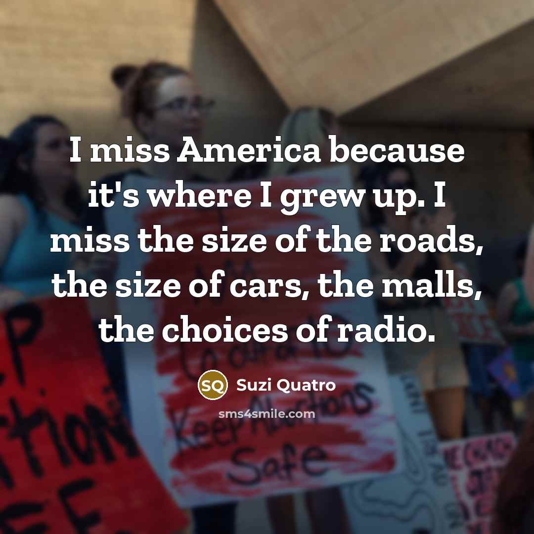 “I miss America because it's where I grew up. I…” quote by Suzi Quatro