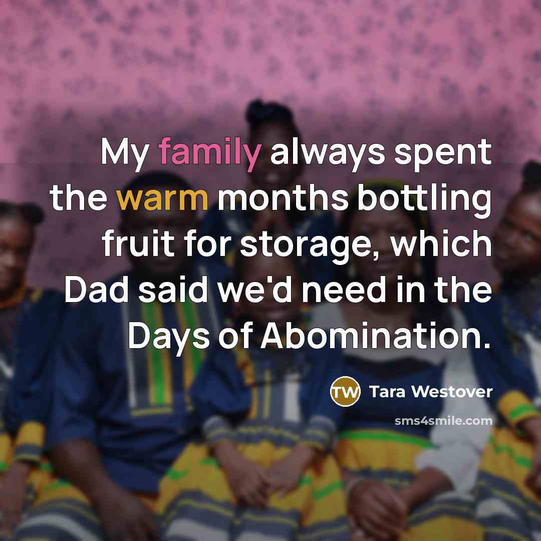 “My family always spent the warm months bottling fruit for…” quote by Tara Westover
