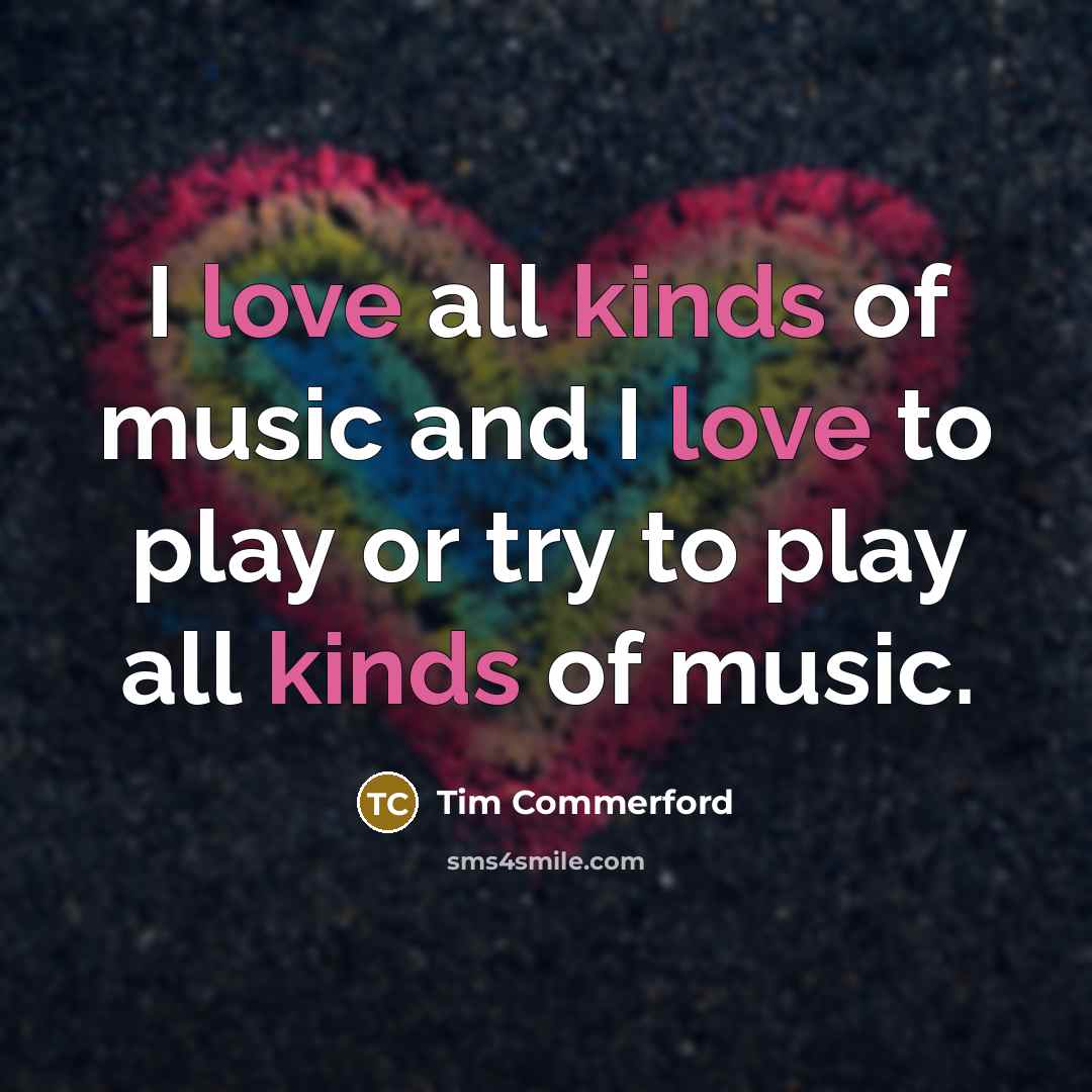 “I love all kinds of music and I love to…” quote by Tim Commerford