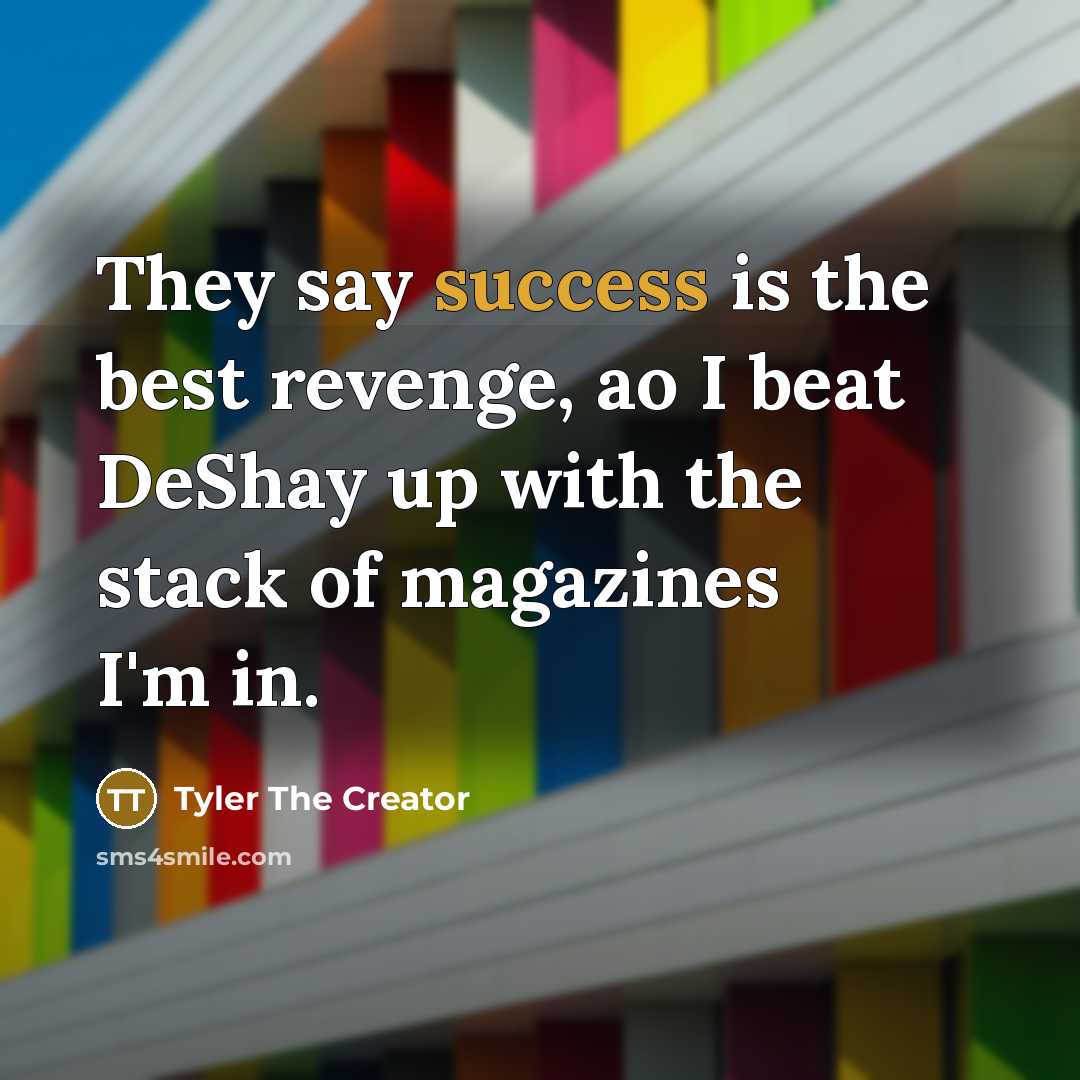 “They say success is the best revenge, ao I beat DeShay up with the stack of magazines I'm in.” quote by Tyler The Creator