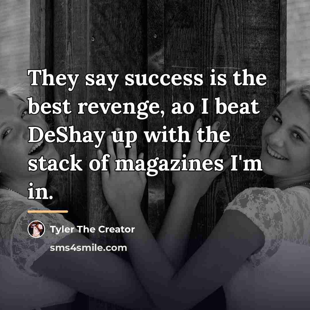 “They say success is the best revenge, ao I beat…” quote by Tyler The Creator