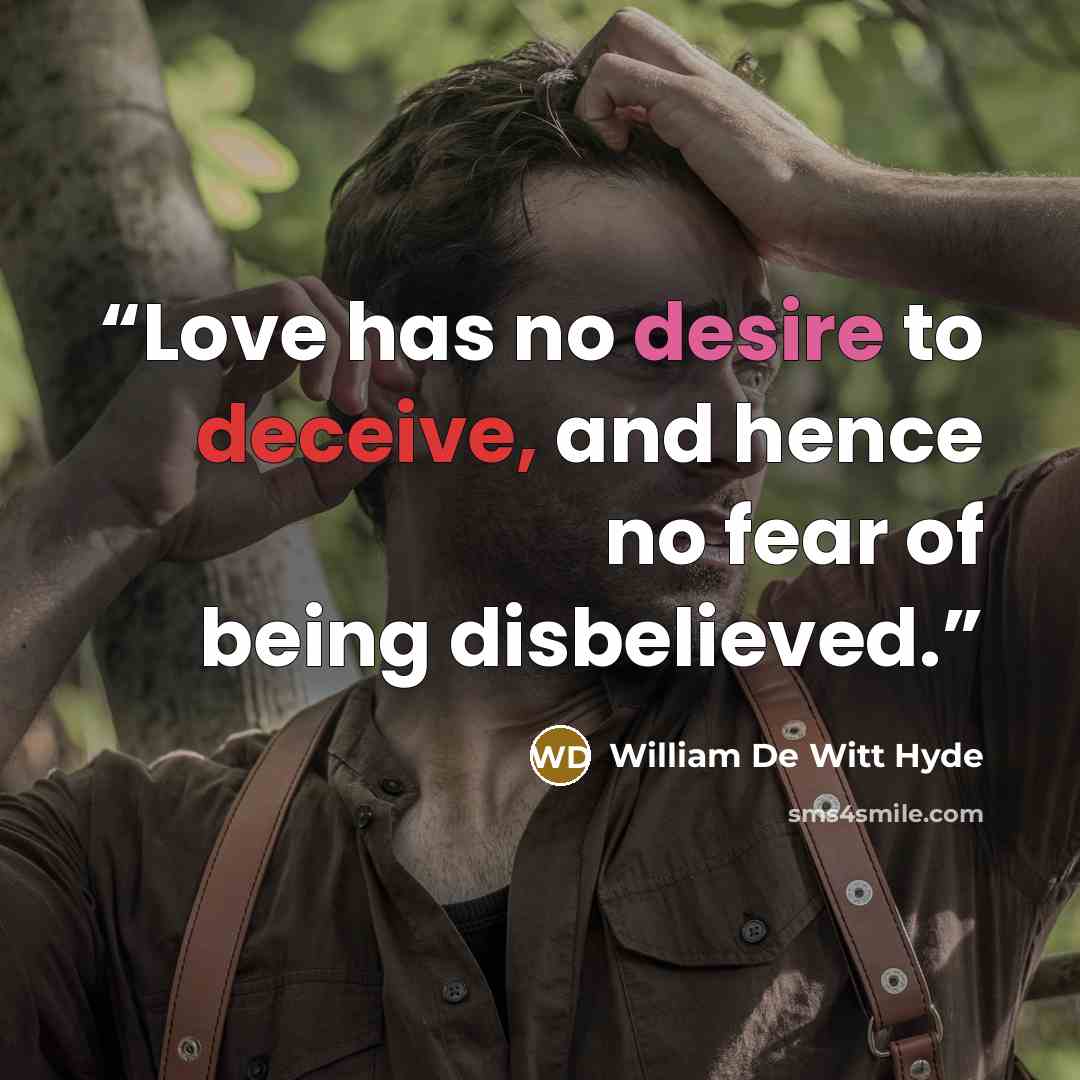 “Love has no desire to deceive, and hence no fear of being disbelieved.” quote by William De Witt Hyde