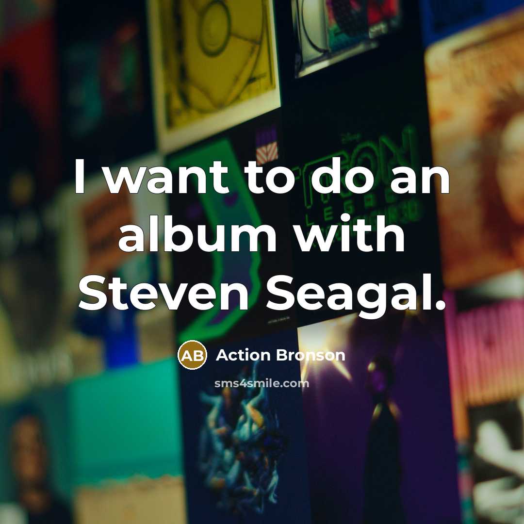 “I want to do an album with Steven Seagal.” quote by Action Bronson