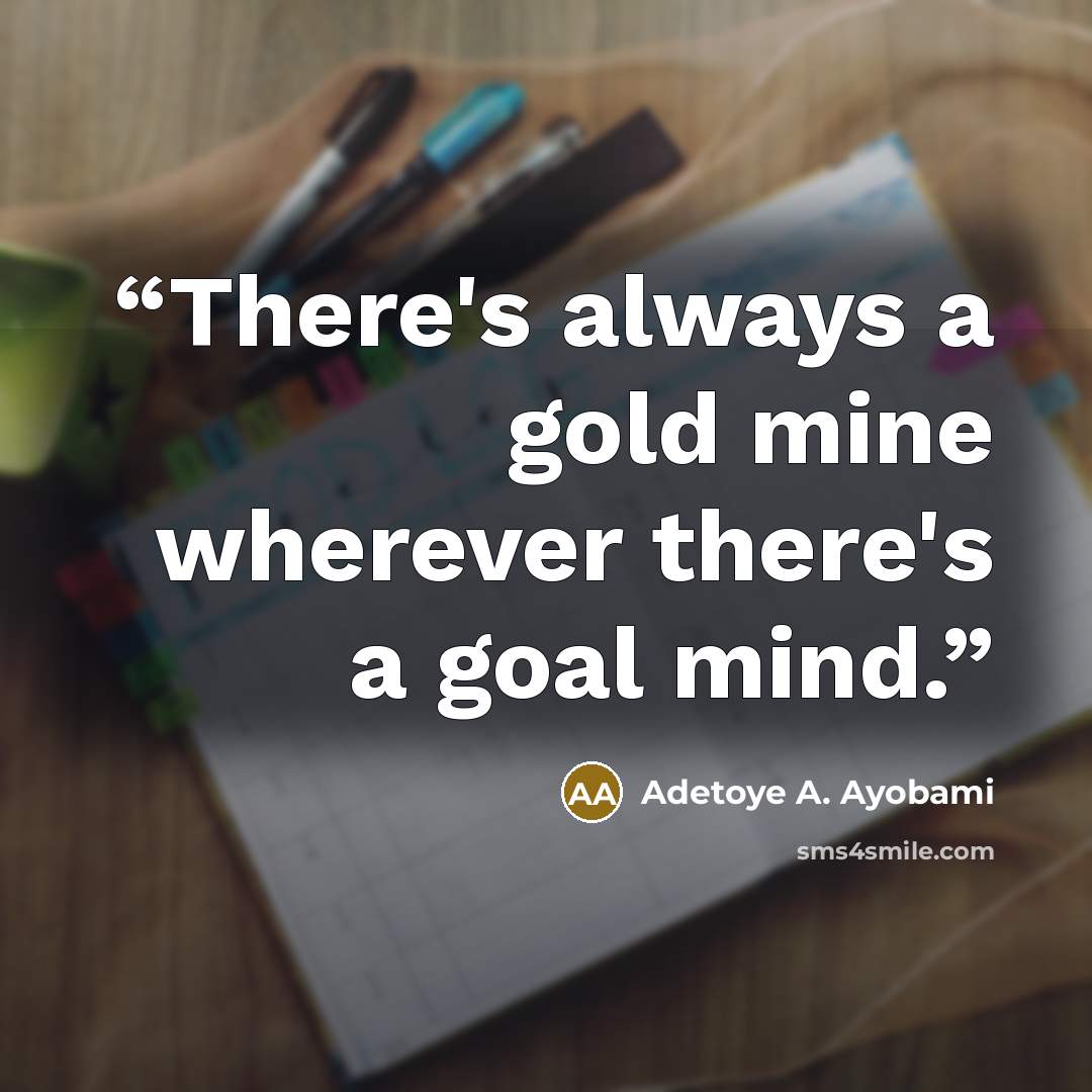 “There's always a gold mine wherever there's a goal mind.” quote by Adetoye A. Ayobami