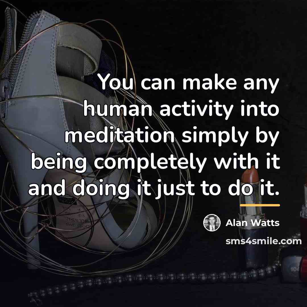 “You can make any human activity into meditation simply by…” quote by Alan Watts