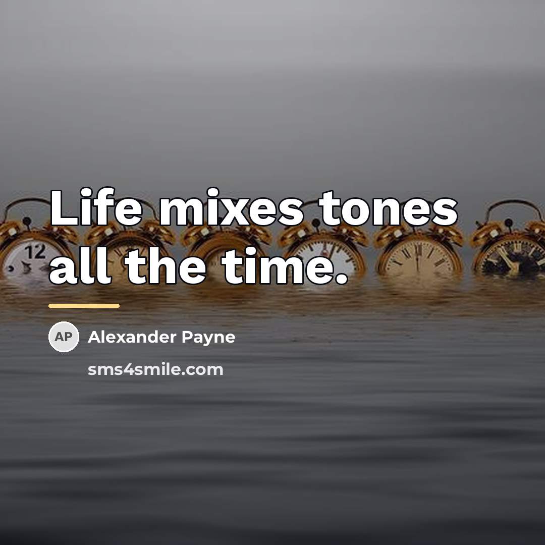 “Life mixes tones all the time.…” quote by Alexander Payne