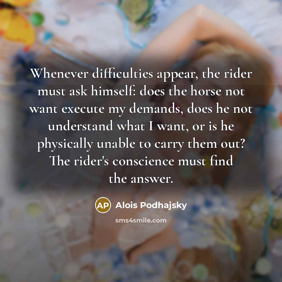 “Whenever difficulties appear, the rider must ask himself: does the…” quote by Alois Podhajsky