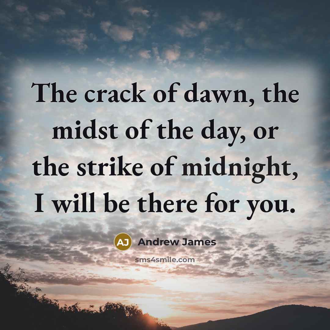 “The crack of dawn, the midst of the day, or the strike of midnight, I will be there for you.” quote by Andrew James