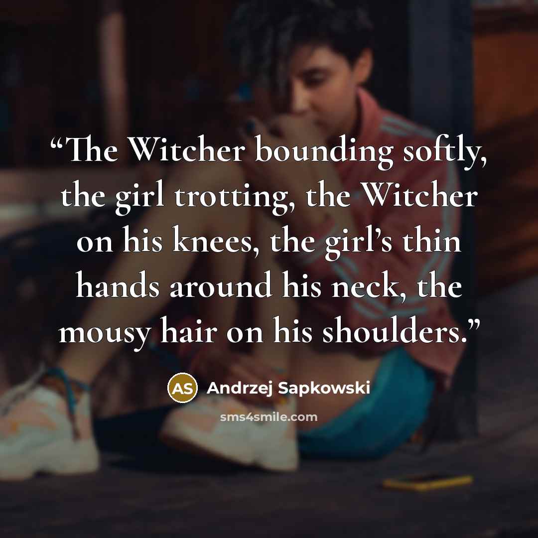 “The Witcher bounding softly, the girl trotting, the Witcher on his knees, the girl’s thin hands around his neck, the mousy hair on his shoulders.” quote by Andrzej Sapkowski