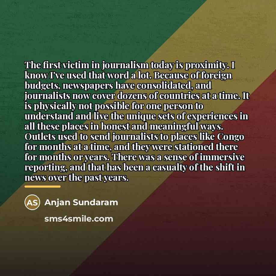 “The first victim in journalism today is proximity. I know…” quote by Anjan Sundaram