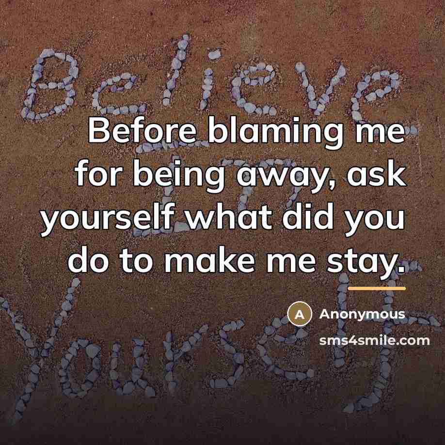 “Before blaming me for being away, ask yourself what did…” quote by Anonymous