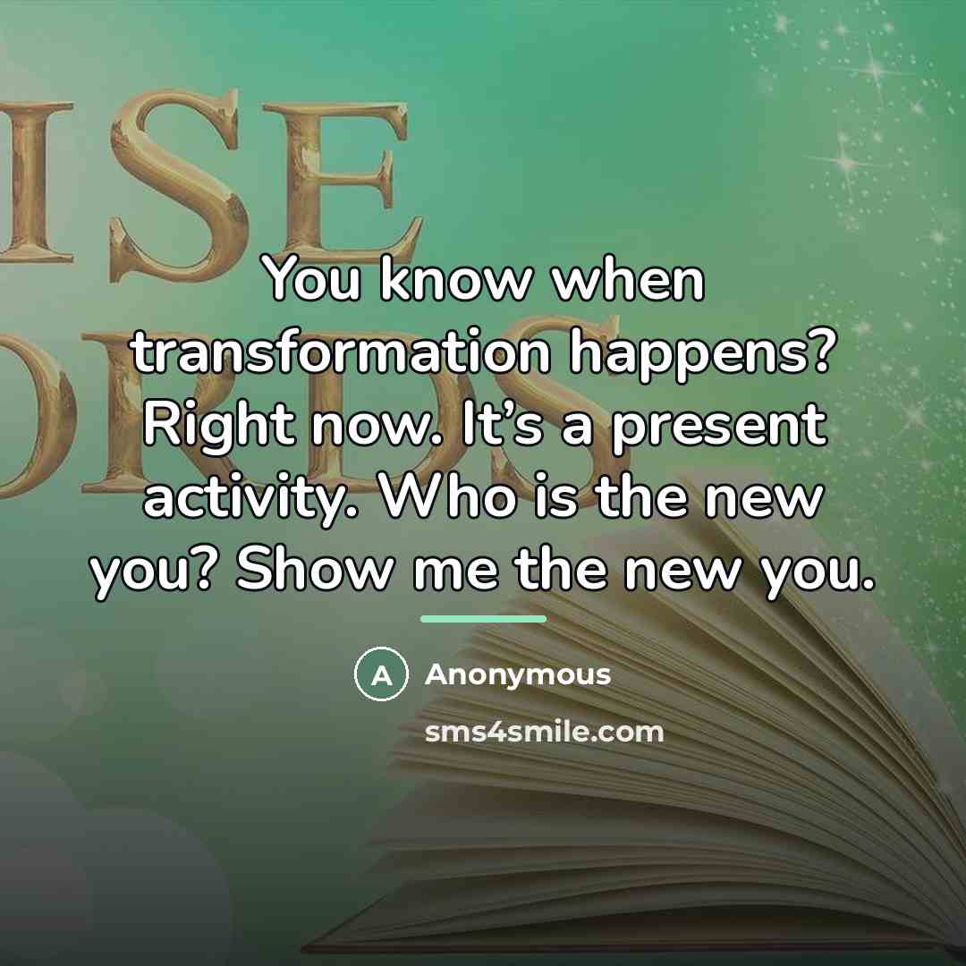 “You know when transformation happens? Right now. It’s a present…” quote by Anonymous