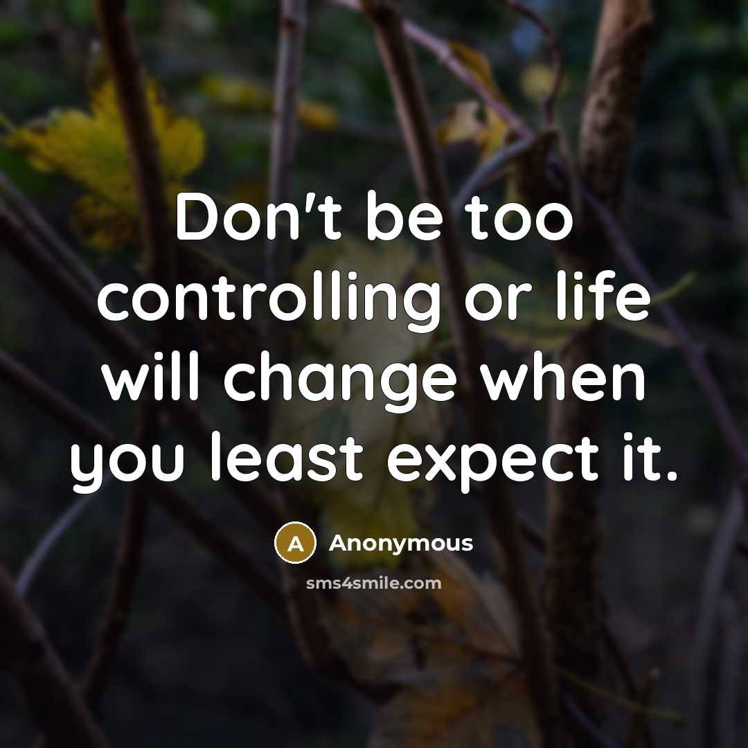 “Don't be too controlling or life will change when you least expect it.” quote by Anonymous