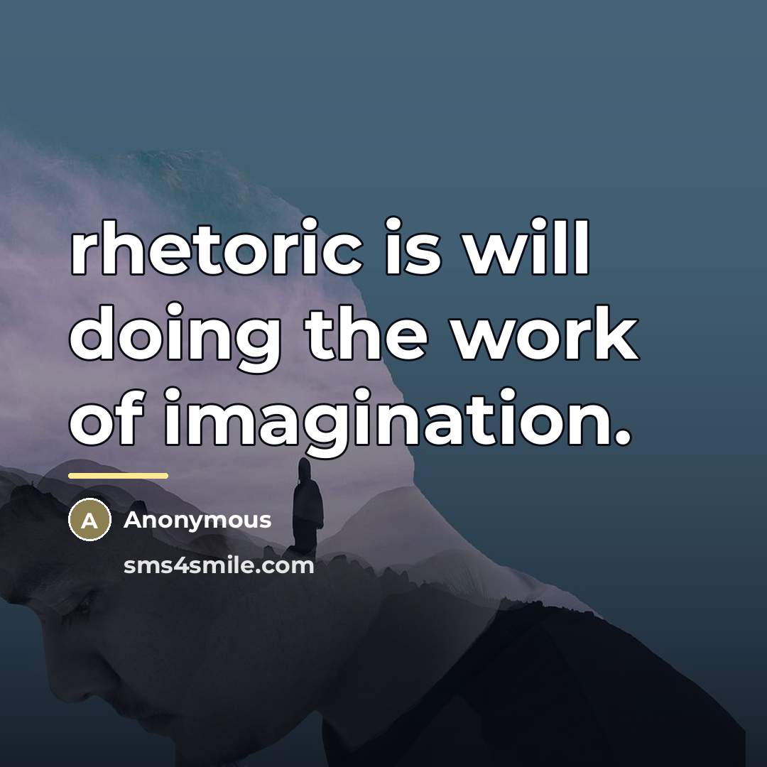 “rhetoric is will doing the work of imagination.…” quote by Anonymous