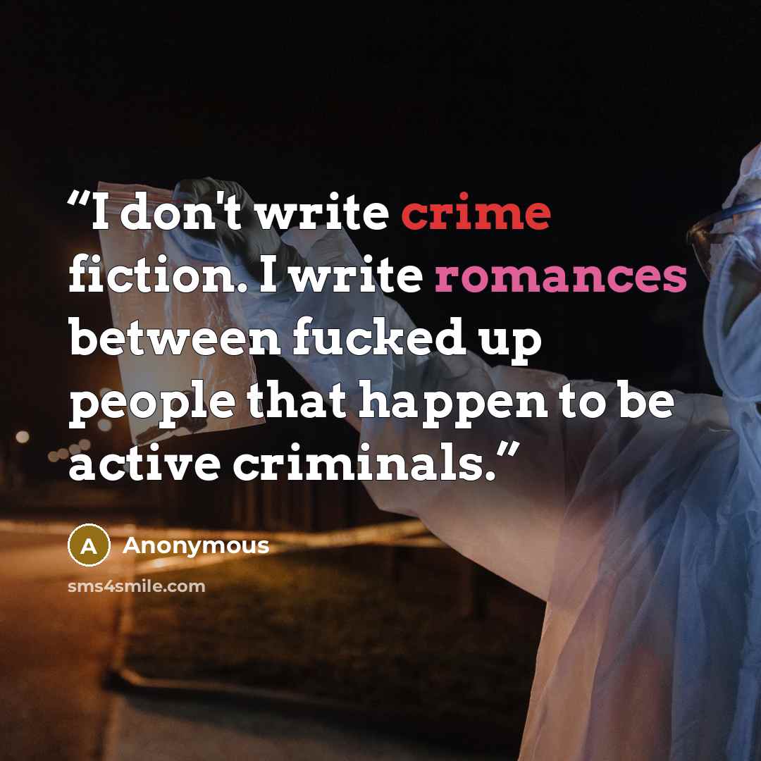 “I don't write crime fiction. I write romances between fucked up people that happen to be active criminals.” quote by Anonymous