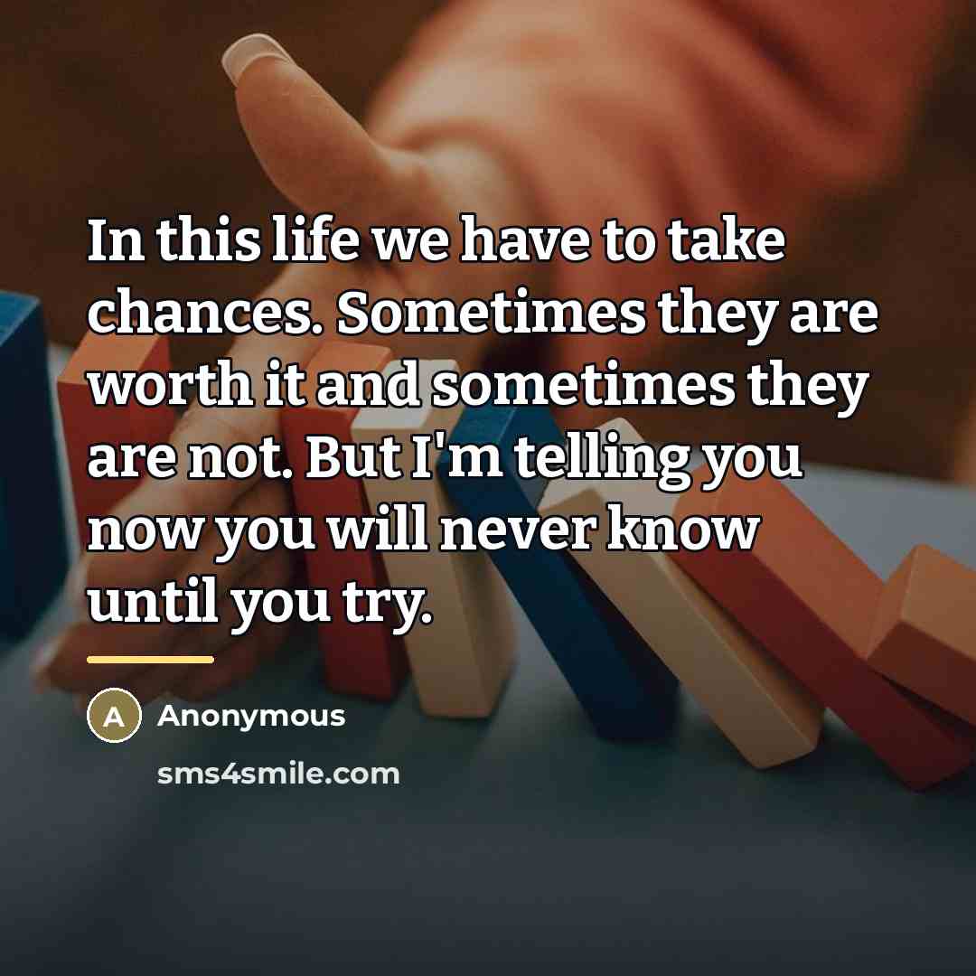 “In this life we have to take chances. Sometimes they…” quote by Anonymous