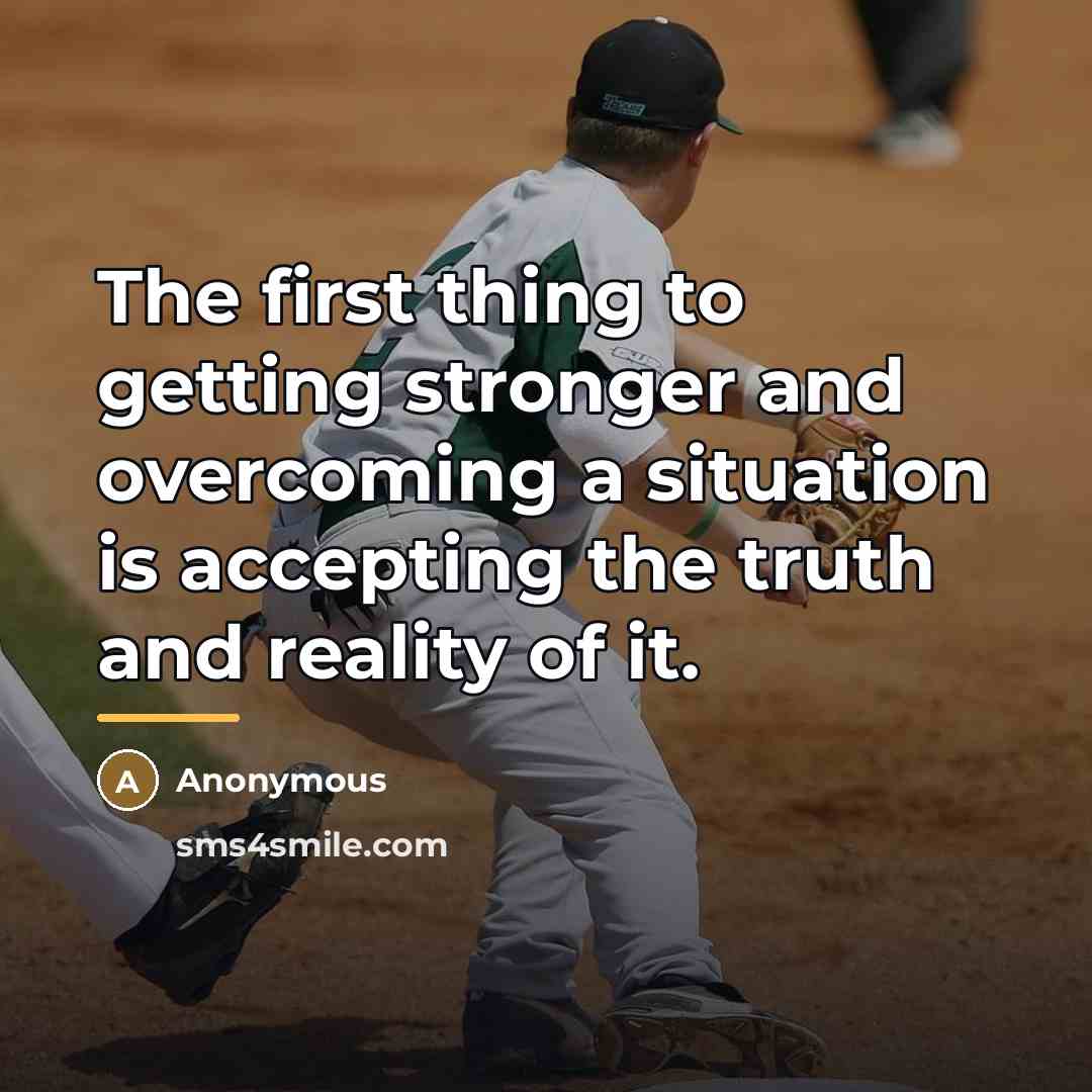 “The first thing to getting stronger and overcoming a situation…” quote by Anonymous