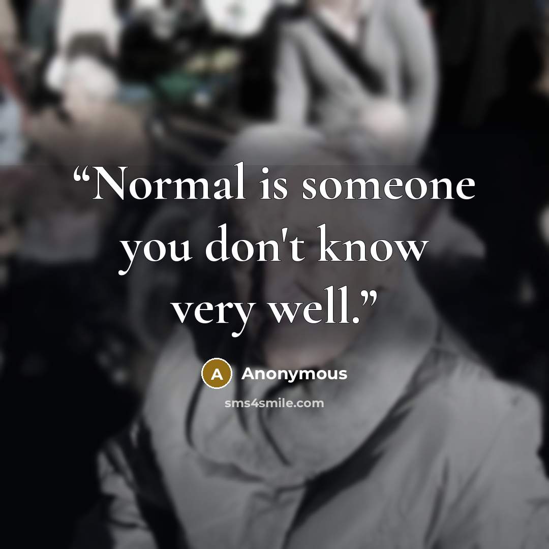 “Normal is someone you don't know very well.” quote by Anonymous