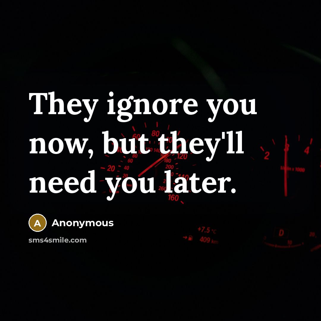 “They ignore you now, but they'll need you later.…” quote by Anonymous