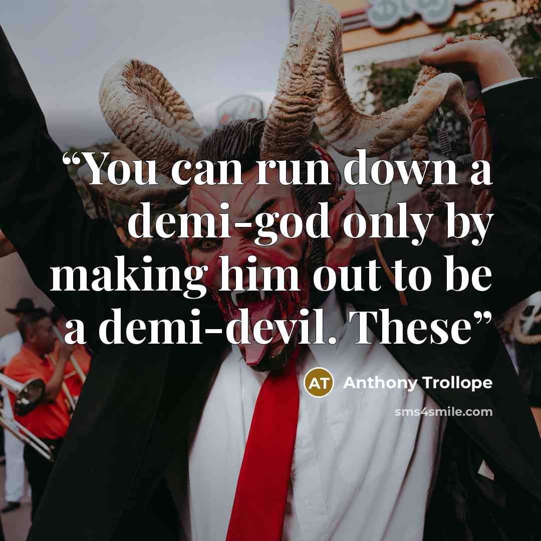 “You can run down a demi-god only by making him out to be a demi-devil. These” quote by Anthony Trollope