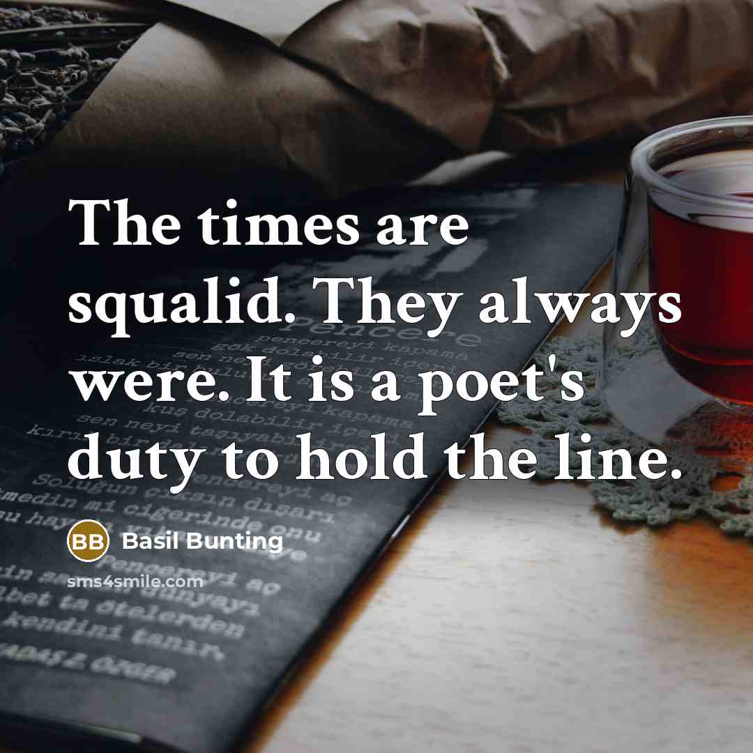 “The times are squalid. They always were. It is a…” quote by Basil Bunting