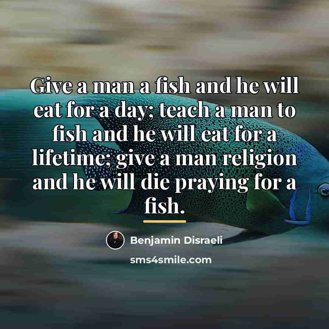 “Give a man a fish and he will eat for…” quote by Benjamin Disraeli