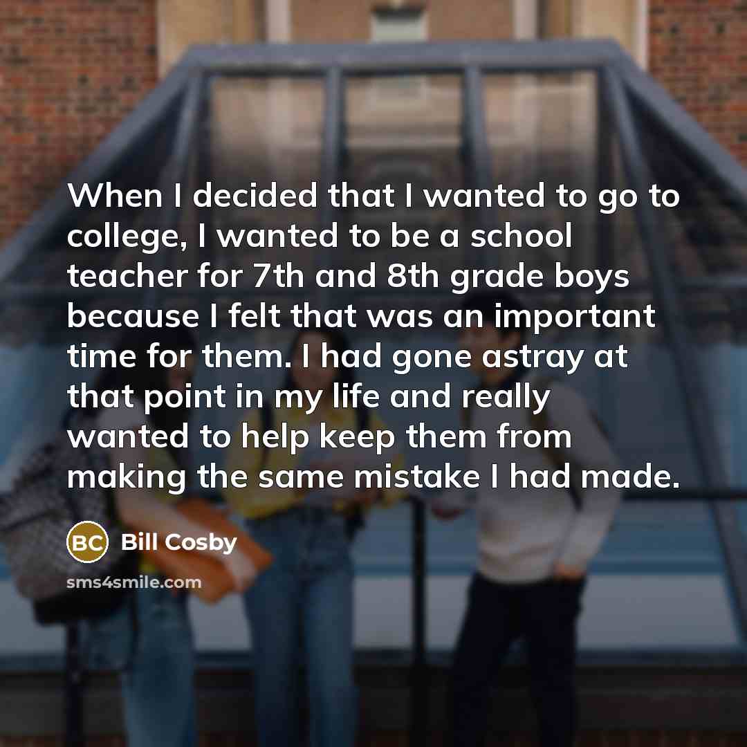“When I decided that I wanted to go to college,…” quote by Bill Cosby