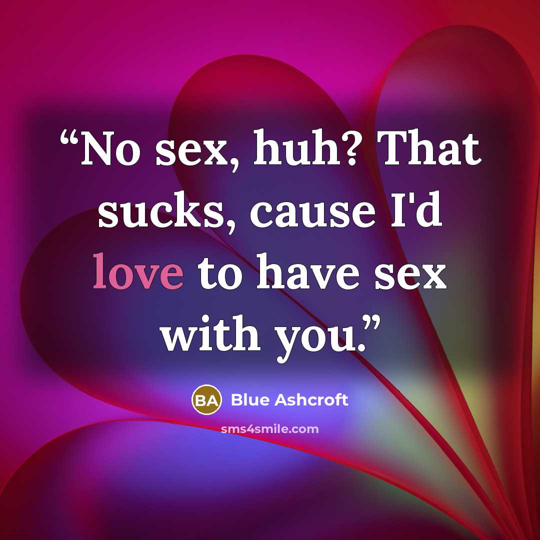 “No sex, huh? That sucks, cause I'd love to have sex with you.” quote by Blue Ashcroft