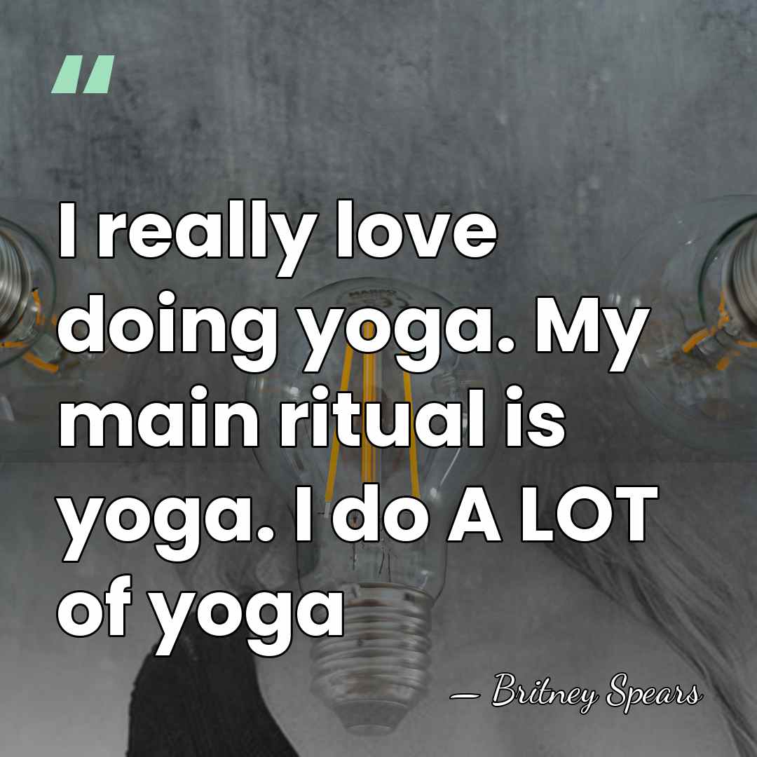 I really love doing yoga. My main ritual is yoga. I do&hellip; - Britney Spears