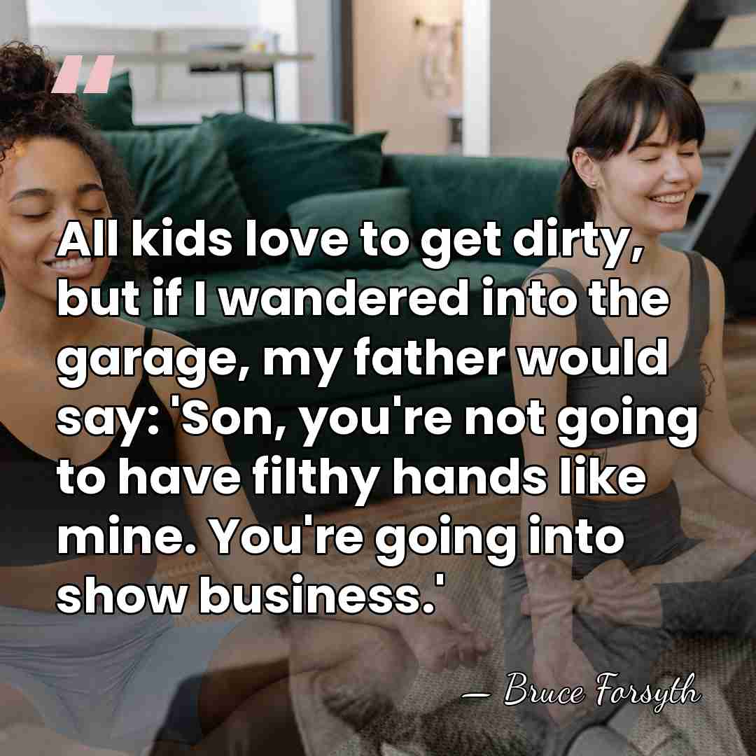 All kids love to get dirty, but if I wandered into the&hellip; - Bruce Forsyth