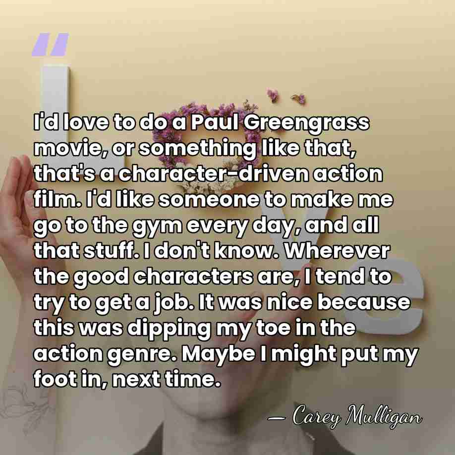 I'd love to do a Paul Greengrass movie, or something like that,&hellip; - Carey Mulligan