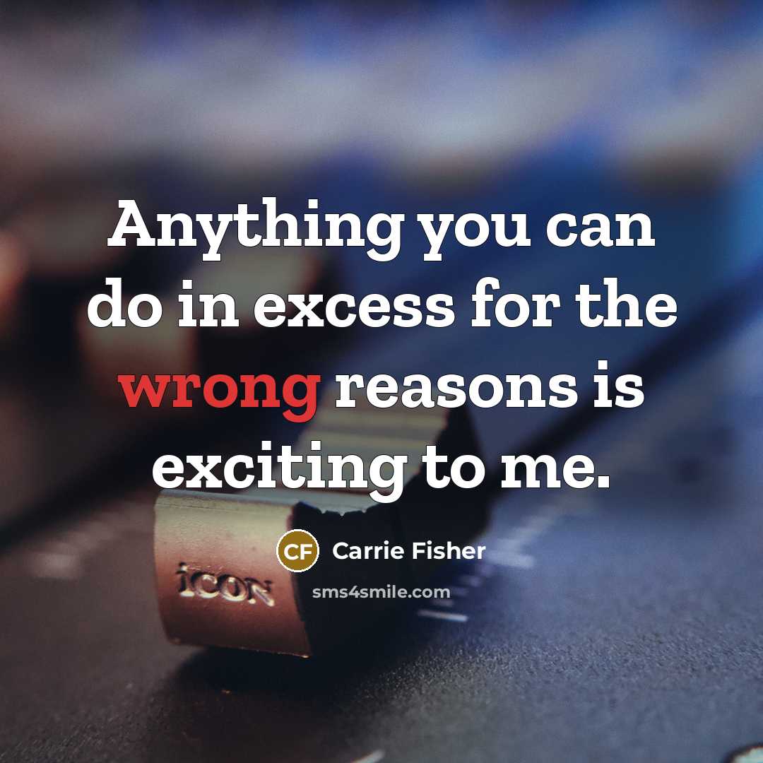 “Anything you can do in excess for the wrong reasons…” quote by Carrie Fisher
