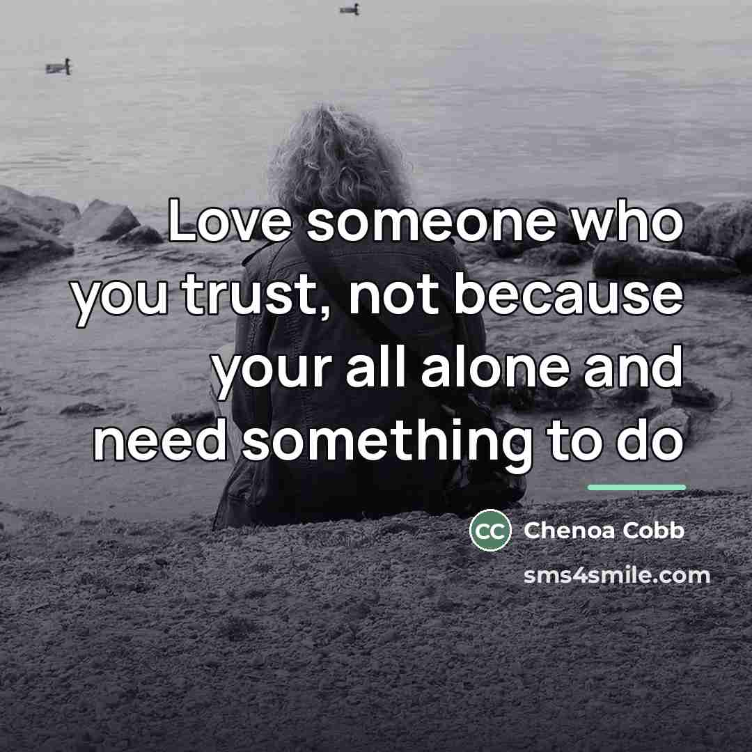 “Love someone who you trust, not because your all alone…” quote by Chenoa Cobb