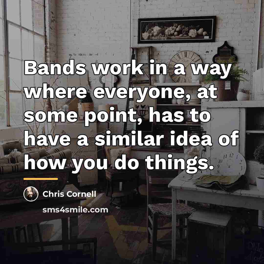 “Bands work in a way where everyone, at some point,…” quote by Chris Cornell