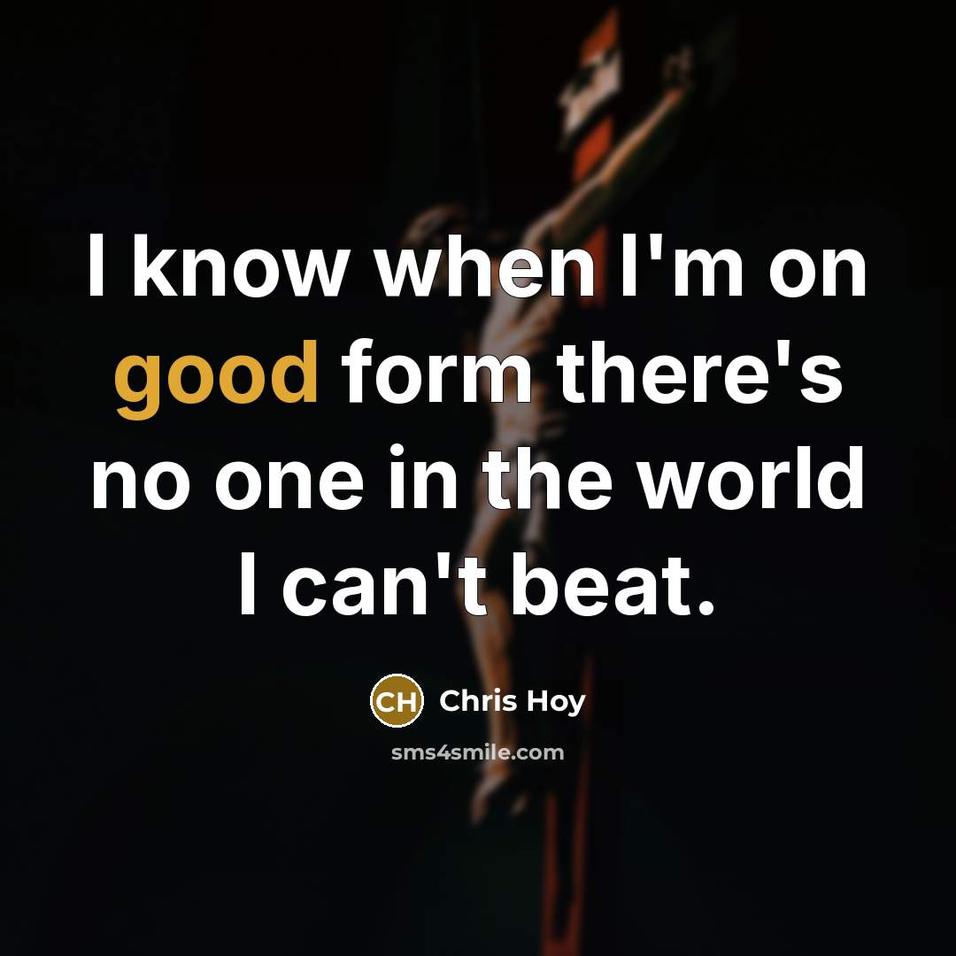 “I know when I'm on good form there's no one…” quote by Chris Hoy