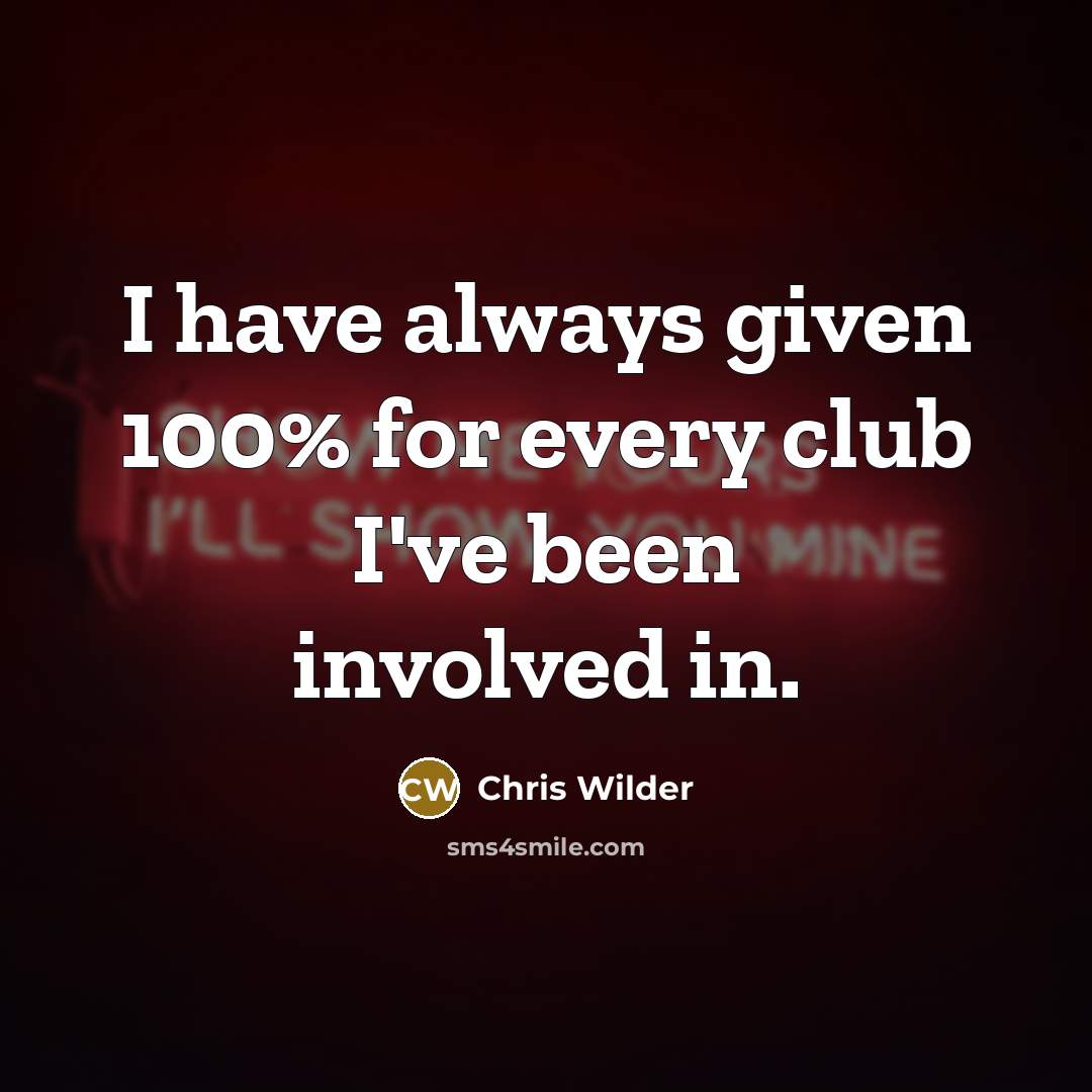 “I have always given 100% for every club I've been…” quote by Chris Wilder