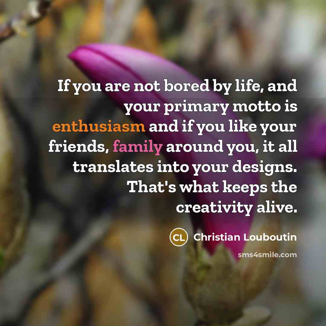 “If you are not bored by life, and your primary…” quote by Christian Louboutin