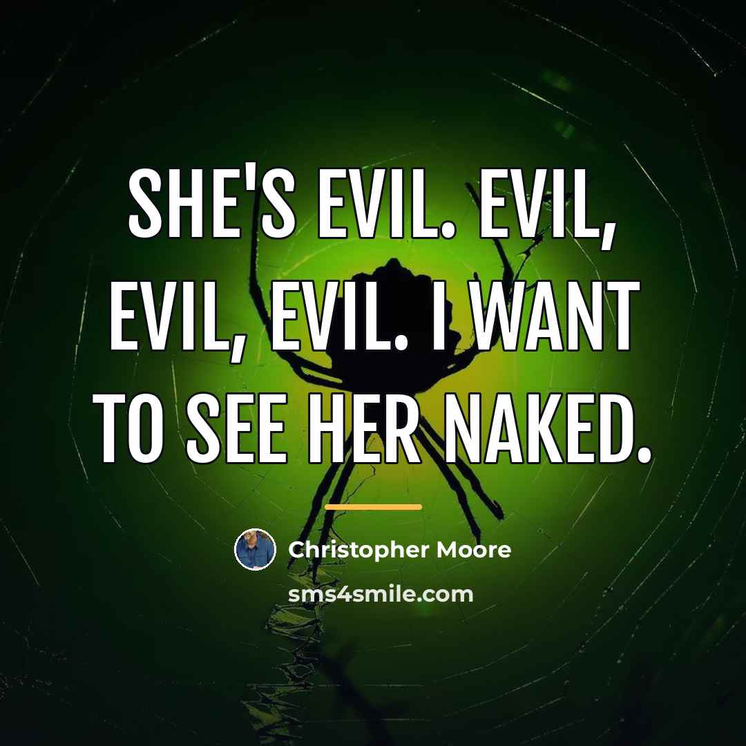 “She's evil. Evil, evil, evil. I want to see her…” quote by Christopher Moore