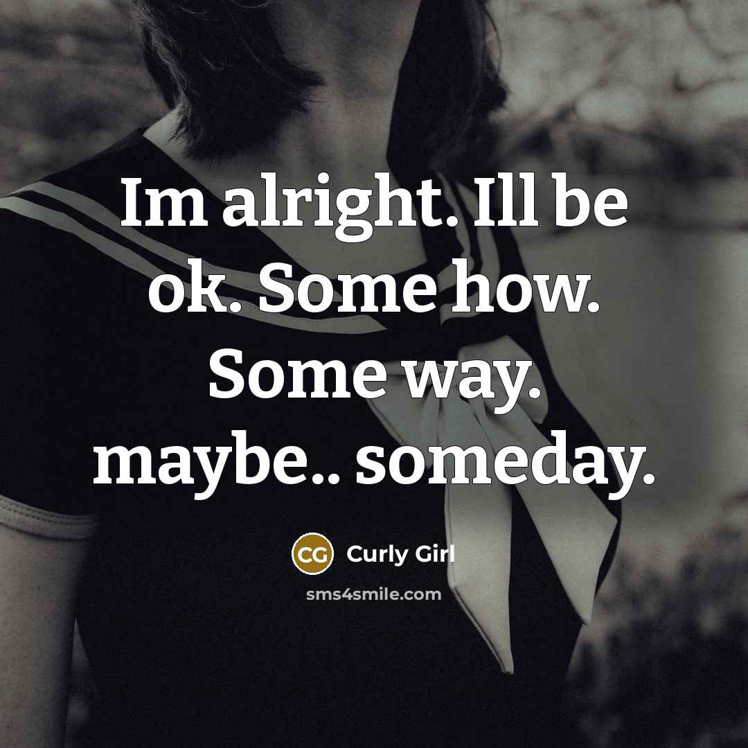 “Im alright. Ill be ok. Some how. Some way. maybe..…” quote by Curly Girl