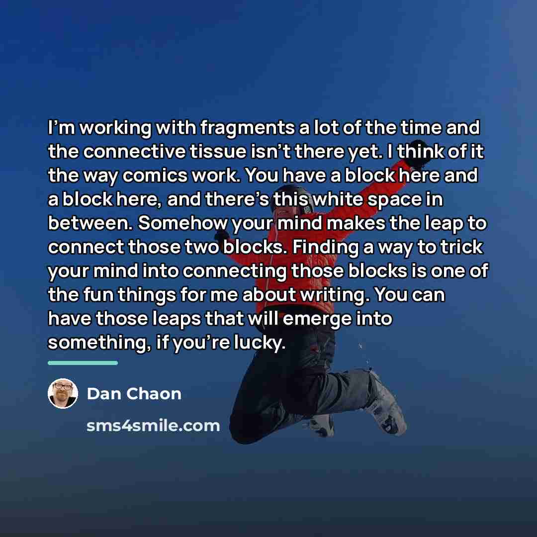 “I'm working with fragments a lot of the time and…” quote by Dan Chaon