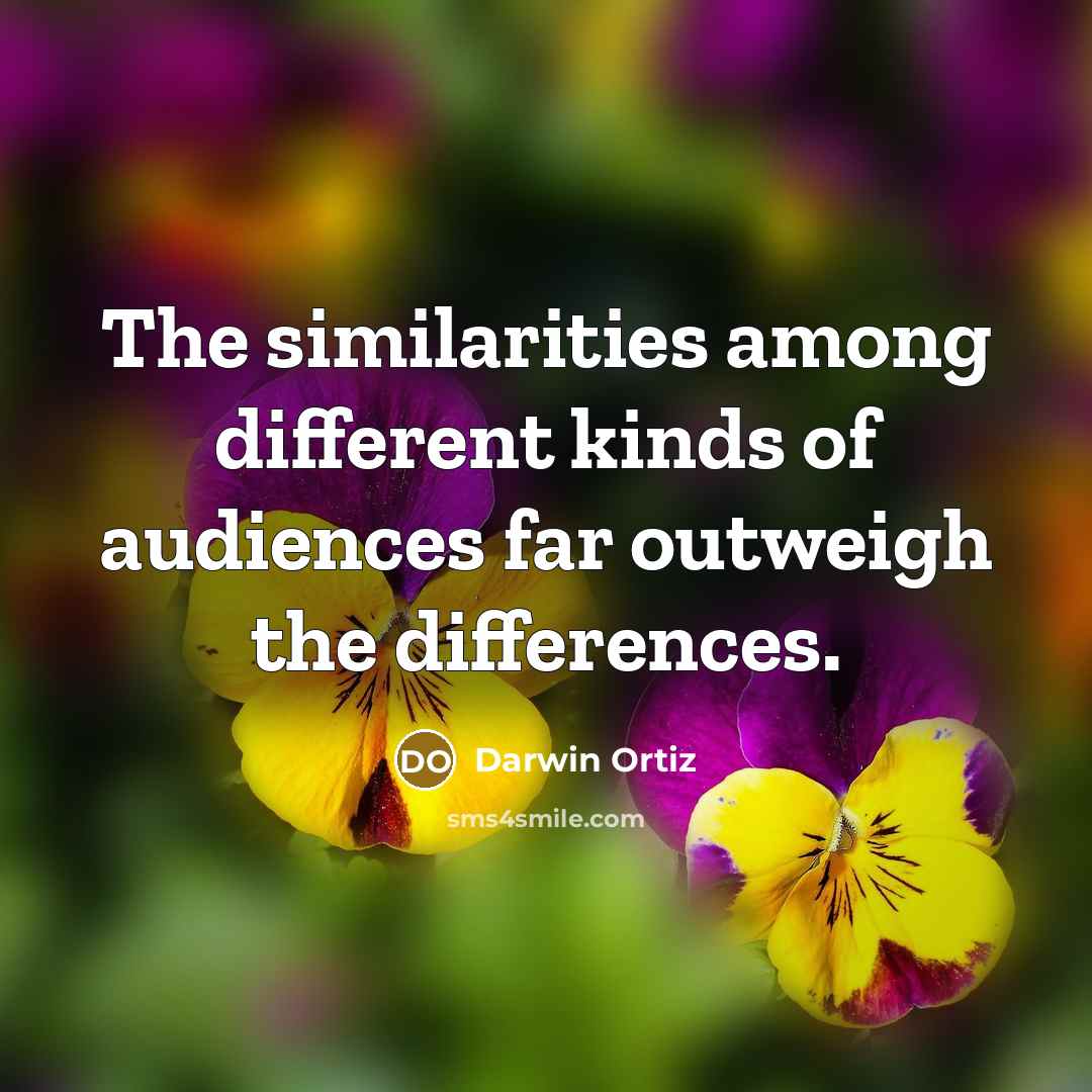 “The similarities among different kinds of audiences far outweigh the…” quote by Darwin Ortiz