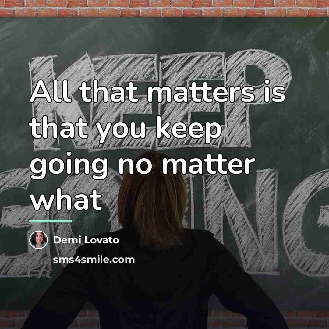“All that matters is that you keep going no matter…” quote by Demi Lovato