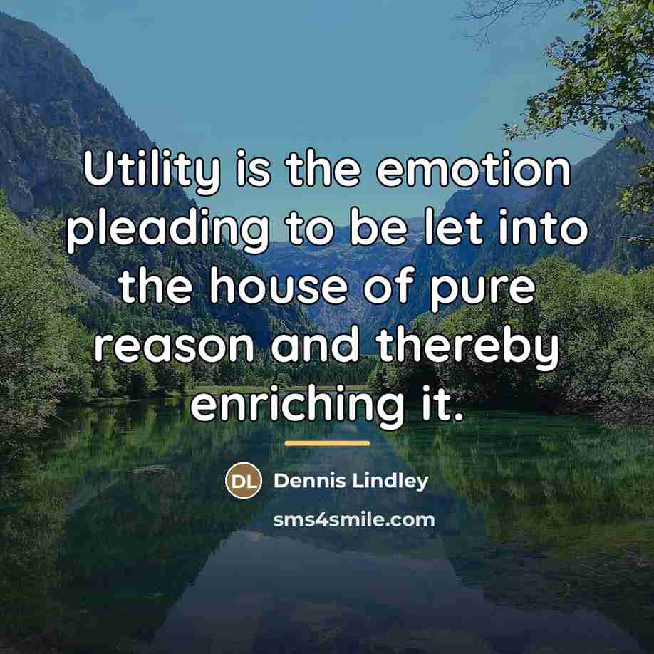 “Utility is the emotion pleading to be let into the…” quote by Dennis Lindley