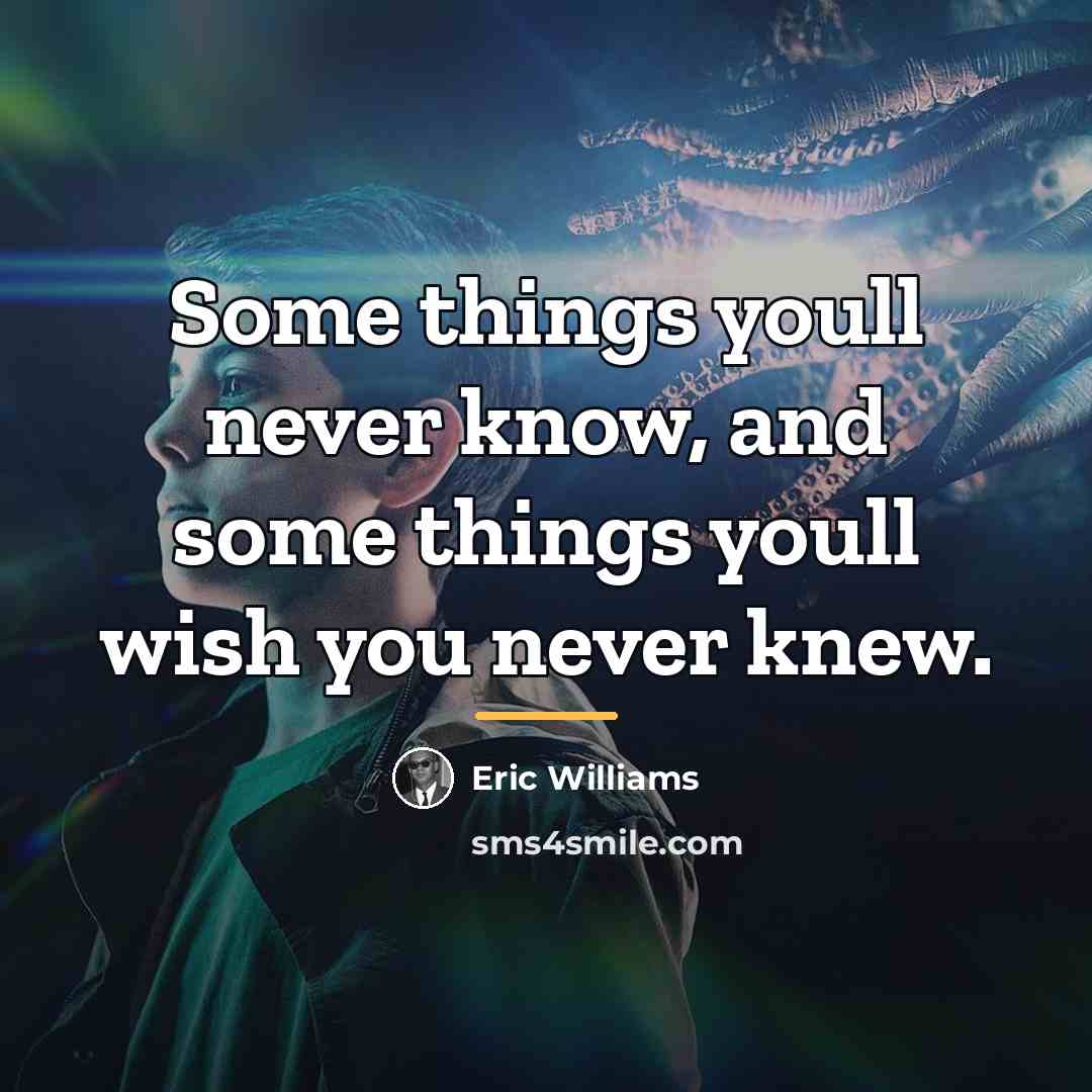“Some things youll never know, and some things youll wish…” quote by Eric Williams