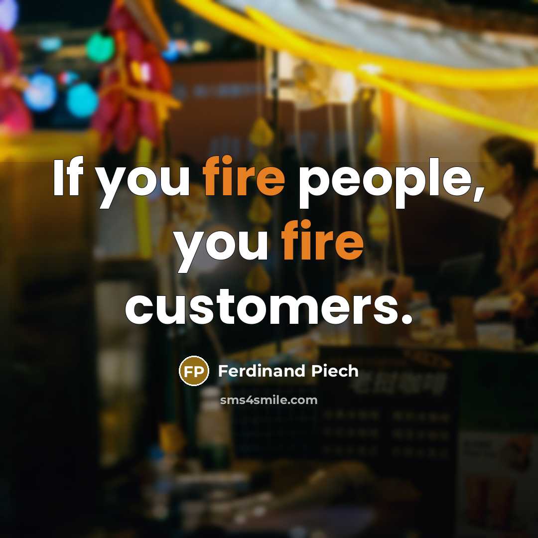 “If you fire people, you fire customers.…” quote by Ferdinand Piech