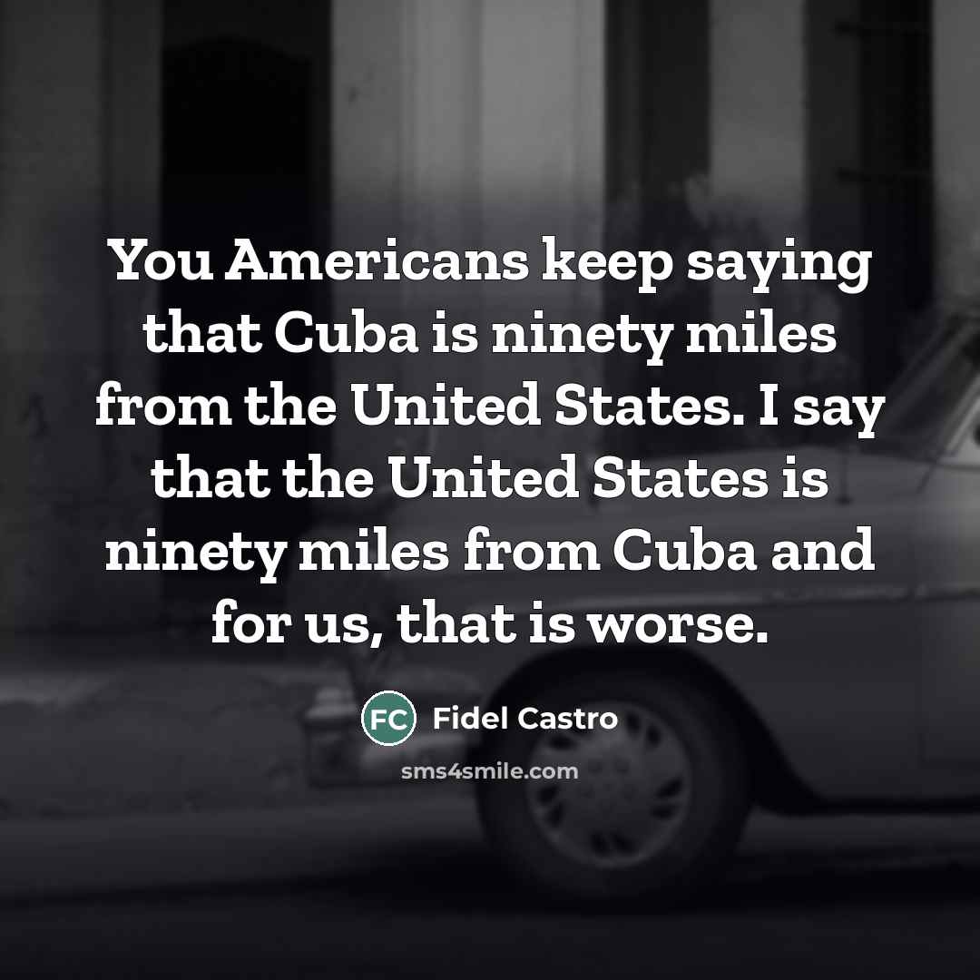“You Americans keep saying that Cuba is ninety miles from…” quote by Fidel Castro