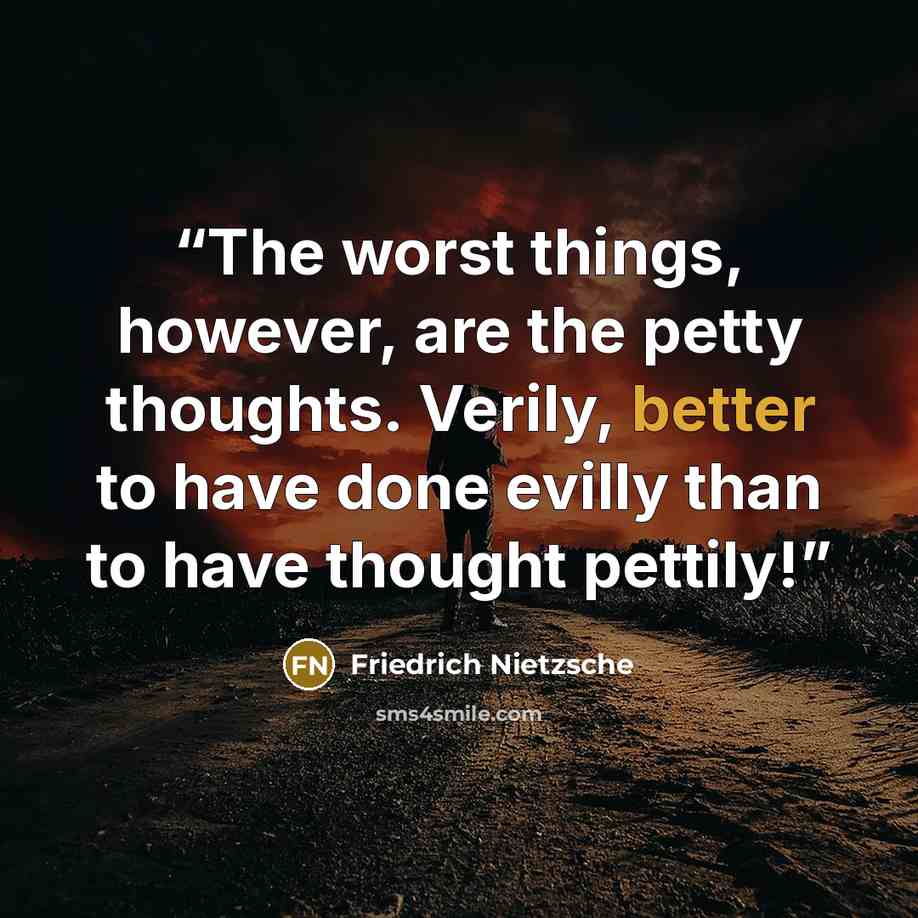 “The worst things, however, are the petty thoughts. Verily, better to have done evilly than to have thought pettily!” quote by Friedrich Nietzsche